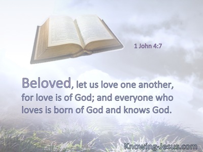 Beloved, let us love one another, for love is of God; and everyone who loves is born of God and knows God.